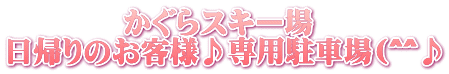           かぐらスキー場 日帰りのお客様♪専用駐車場(^^♪